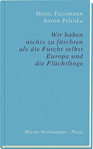 Wir haben nichts zu fürchten als die Furcht selbst: Europa und die Flüchtlinge (Wiener Vorlesungen)