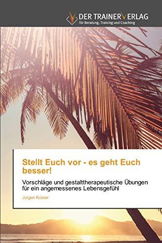 Stellt Euch vor - es geht Euch besser!: Vorschläge und gestalttherapeutische Übungen für ein angemessenes Lebensgefühl