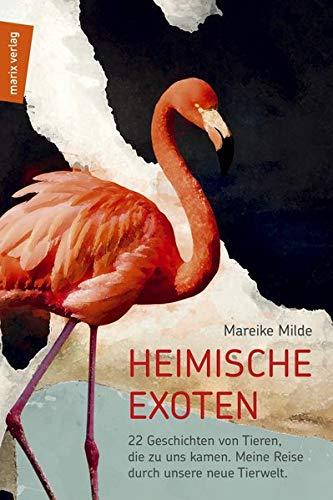 Heimische Exoten: 22 Geschichten von Tieren, die zu uns kamen. Meine Reise durch unsere neue Tierwelt. (marix Sachbuch)