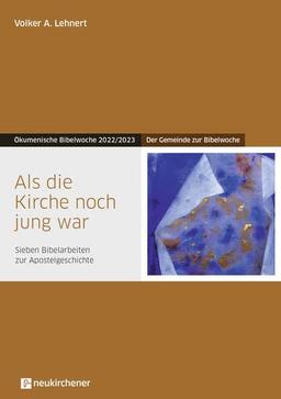 Als die Kirche noch jung war: Der Gemeinde zur Bibelwoche - Sieben Bibelarbeiten zur Apostelgeschichte - Ökumenische Bibelwoche 2022/2023 (Bibelwochenmaterial)