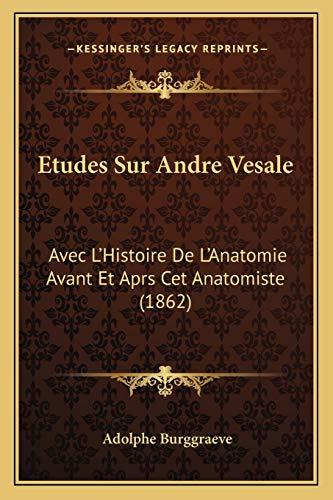 Etudes Sur Andre Vesale: Avec L'Histoire De L'Anatomie Avant Et Aprs Cet Anatomiste (1862)