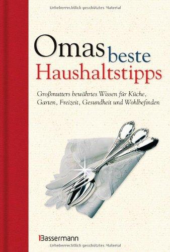 Omas beste Haushaltstipps: Großmutters bewährtes Wissen für Küche, Garten, Freizeit, Gesundheit und Wohlbefinden