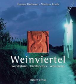 Weinviertel: Wunderbares, Unerforschtes, Verborgenes