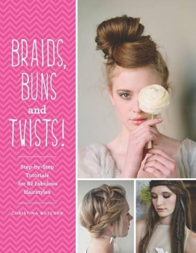 Braids, Buns & Twists: Step-By-Step Tutorials for 82 Fabulous Hairstyles