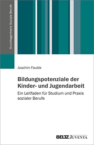 Bildungspotenziale der Kinder- und Jugendarbeit: Ein Leitfaden für Studium und Praxis sozialer Berufe (Grundlagentexte Soziale Berufe)