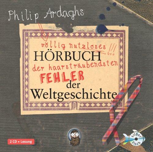 Philipp Ardaghs völlig nutzloses Hörbuch der haarsträubendsten Fehler der Weltgeschichte (2 CDs)