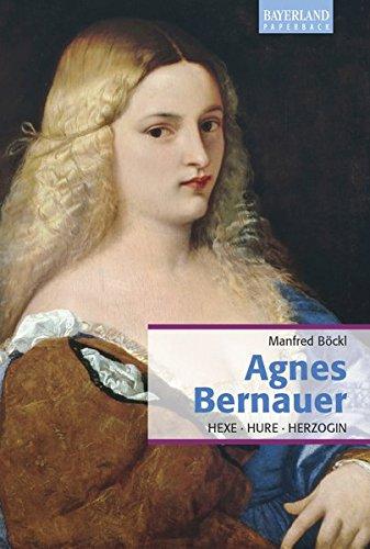 Agnes Bernauer: Hexe, Hure, Herzogin