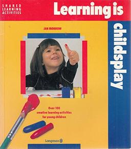 Learning is Child's Play: Over 100 Creative, Learning Activities for Young Children (Shared learning activities)