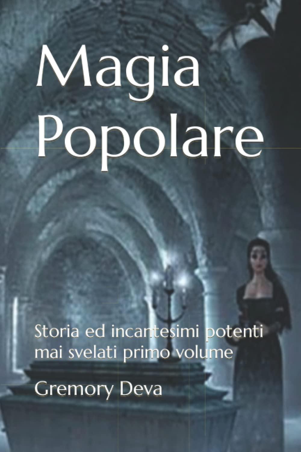 Magia Popolare: Storia ed incantesimi potenti mai svelati primo volume