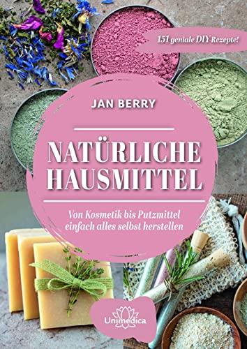 Natürliche Hausmittel: Von Kosmetik bis zum Putzmittel einfach alles selbst herstellen