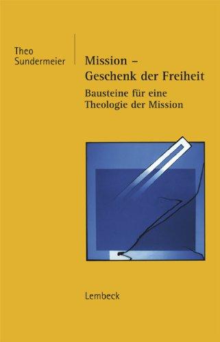 Mission - Geschenk der Freiheit: Bausteine für eine Theologie der Mission