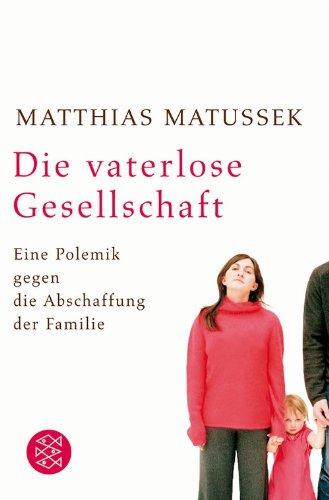 Die vaterlose Gesellschaft: Eine Polemik gegen die Abschaffung der Familie