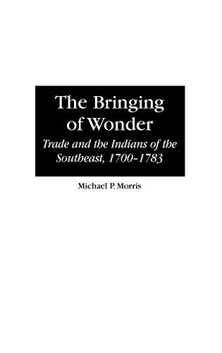 The Bringing of Wonder: Trade and the Indians of the Southeast, 1700-1783 (CONTRIBUTIONS IN CRIMINAL JUSTICE)