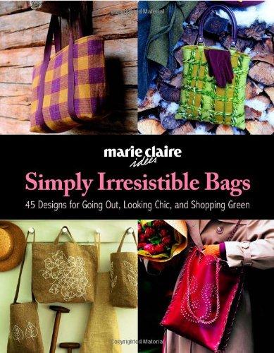 Simply Irresistible Bags: 45 Designs for Going Out, Looking Chic, and Shopping Green