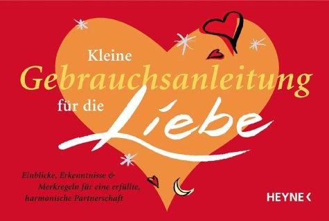 Kleine Gebrauchsanleitung für die Liebe: Einblicke, Erkenntnisse & Merkregeln für eine erfüllte, harmonische Partnerschaft: Einblicke, Erkenntnisse ... für eine erfüllte, harmonische Partnerschaft