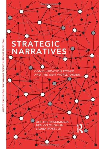 Strategic Narratives: Communication Power and the New World Order (Routledge Studies in Global Information, Politics, and Society, Band 3)