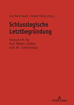 Schlusslogische Letztbegründung: Festschrift für Kurt Walter Zeidler zum 65. Geburtstag