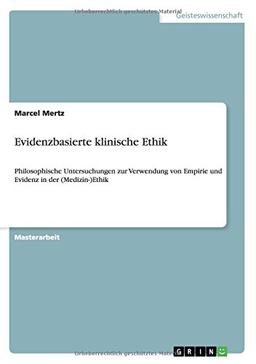 Evidenzbasierte klinische Ethik: Philosophische Untersuchungen zur Verwendung  von Empirie und Evidenz in der (Medizin-)Ethik