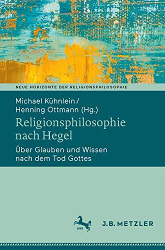 Religionsphilosophie nach Hegel: Über Glauben und Wissen nach dem Tod Gottes (Neue Horizonte der Religionsphilosophie)