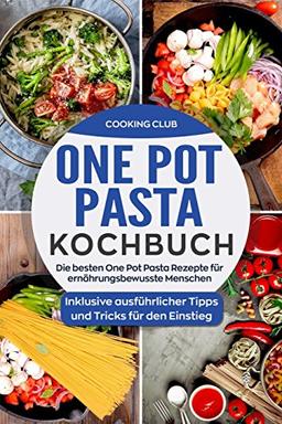 One Pot Pasta Kochbuch: Die besten One Pot Pasta Rezepte für ernährungsbewusste Menschen. Inklusive ausführlicher Tipps und Tricks für den Einstieg.