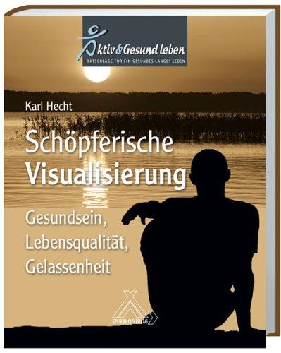 Schöpferische Visualisierung: Gesundsein, Lebensqualität, Gelassenheit