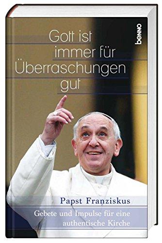 Gott ist immer für Überraschungen gut: Gebete und Impulse für eine authentische Kirche