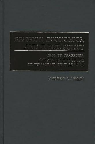 Religion, Economics, and Public Policy: Ironies, Tragedies, and Absurdities of the Contemporary Culture Wars