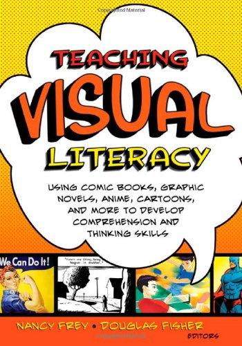 Teaching Visual Literacy: Using Comic Books, Graphic Novels, Anime, Cartoons, and More to Develop Comprehension and Thinking Skills