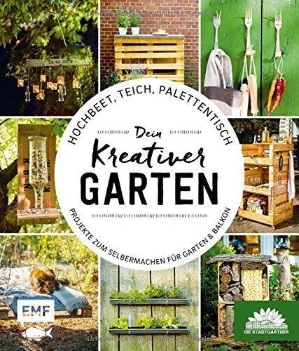 Hochbeet, Teich, Palettentisch - Dein kreativer Garten: Projekte zum Selbermachen für Garten & Balkon - Präsentiert von den Stadtgärtnern