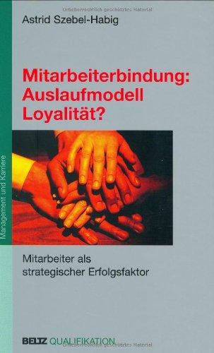 Mitarbeiterbindung: Auslaufmodell Loyalität?: Mitarbeiter als strategischer Erfolgsfaktor (Beltz Qualifikation / Management & Karriere)