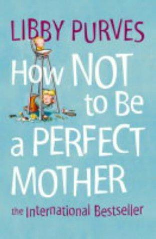 How Not to be a Perfect Mother: The International Bestseller