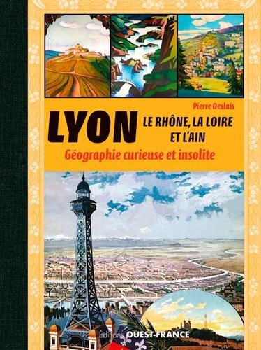 Lyon, le Rhône, la Loire, l'Ain et l'Isère : géographie curieuse et insolite