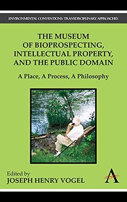 The Museum of Bioprospecting, Intellectual Property, and the Public Domain: A Place, A Process, A Philosophy (Anthem Environmental Conventions Oa Book ... Conventions: Transdisciplinary Approaches)