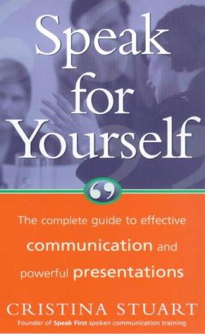 Speak for Yourself: The Complete Guide to Effective Communication and Powerful Presentations