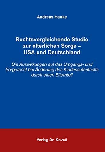 Rechtsvergleichende Studie zur elterlichen Sorge – USA und Deutschland: Die Auswirkungen auf das Umgangs- und Sorgerecht bei Änderung des ... einen Elternteil (Studien zum Familienrecht)