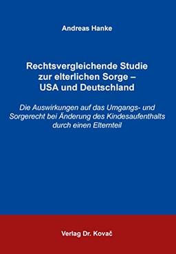 Rechtsvergleichende Studie zur elterlichen Sorge – USA und Deutschland: Die Auswirkungen auf das Umgangs- und Sorgerecht bei Änderung des ... einen Elternteil (Studien zum Familienrecht)