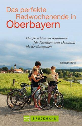 Radführer Oberbayern: Die schönsten Radtouren für Familien am Wochenende vom Donautal bis Berchtesgaden mit Informationen zu Unterkünften, Lokalen und ... für Familien vom Donautal bis Berchtesgaden