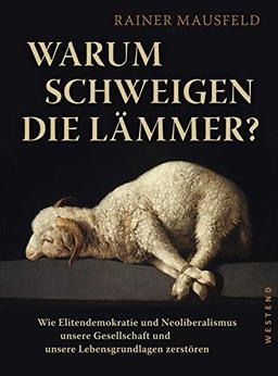 Warum schweigen die Lämmer?: Wie Elitendemokratie und Neoliberalismus unsere Gesellschaft und unsere Lebensgrundlagen zerstören