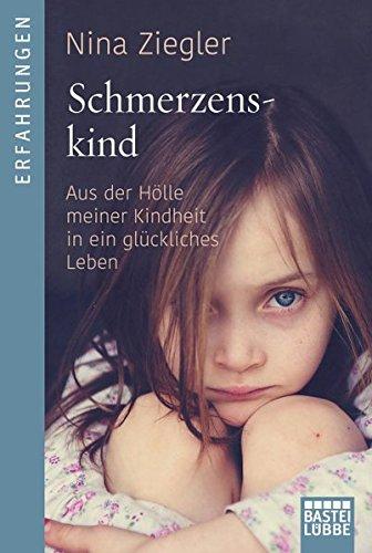 Schmerzenskind: Aus der Hölle meiner Kindheit in ein glückliches Leben