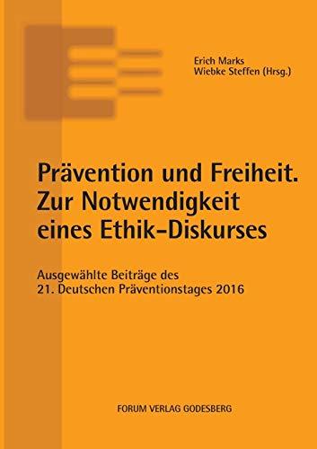 Prävention und Freiheit. Zur Notwendigkeit eines Ethik-Diskurses: Ausgewählte Beiträge des 21. Deutschen Präventionstages (6. und 7. Juni 2016 in Magdeburg)