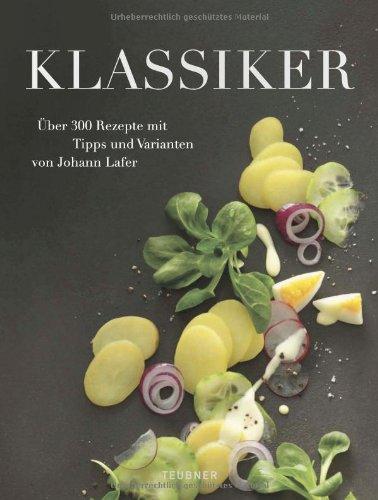 TEUBNER Klassiker: Über 300 internationale Rezepte mit Tipps und Varianten von Johann Lafer (Teubner Solitäre)