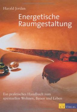 Energetische Raumgestaltung: Ein praktisches Handbuch zum spirituellen Planen, Bauen und Wohnen