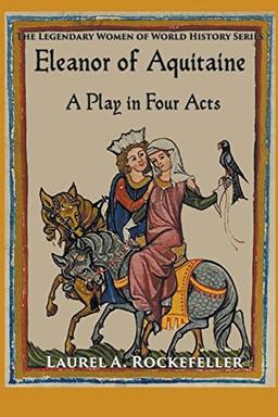 Eleanor of Aquitaine: A Play in Four Acts (Legendary Women of World History Dramas)