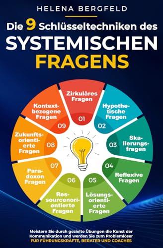 Die 9 Schlüsseltechniken des systemischen Fragens: Meistern Sie die wirkungsvollsten Fragetechniken, perfektionieren Sie Ihre Kommunikationsfähigkeiten und werden Sie zum ultimativen Problemlöser