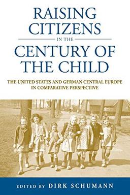 Raising Citizens in the Century of the Child: The United States and German Central Europe in Comparative Perspective (Studies in German History, Band 12)