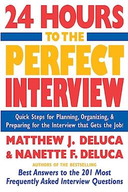 24 Hours to the Perfect Interview: Quick Steps For Planning, Organizing, And Preparing For The Interview That Gets The Job