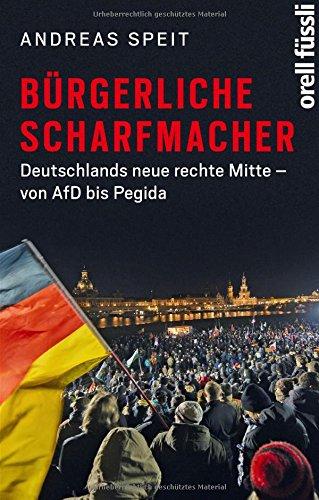 Bürgerliche Scharfmacher: Deutschlands neue rechte Mitte - von AfD bis Pegida