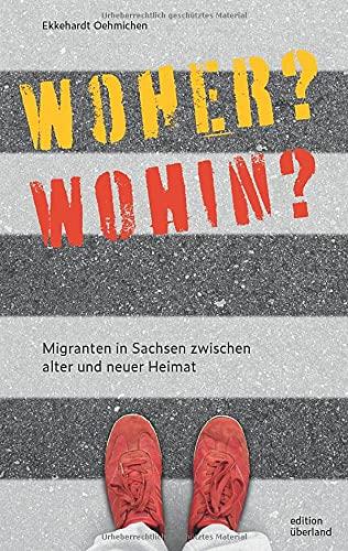 Woher? Wohin?: Migranten in Sachsen zwischen alter und neuer Heimat