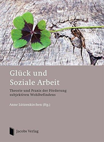 Glück und Soziale Arbeit: Theorie und Praxis der Förderung  subjektiven Wohlbefindens