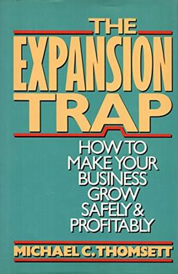 The Expansion Trap: How to Make Your Business Grow Safely & Profitably: How to Make Your Business Grow Safely and Profitably